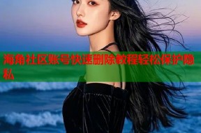 海角社区账号快速删除教程轻松保护隐私