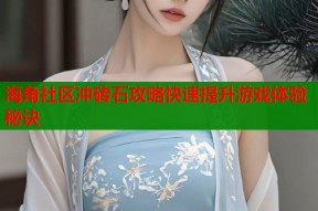 海角社区冲砖石攻略快速提升游戏体验秘诀