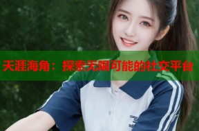 天涯海角：探索无限可能的社交平台