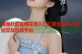 海角社区官网在线入口汇聚全球华人轻松交友互动平台