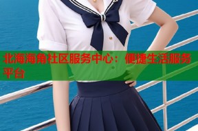 北海海角社区服务中心：便捷生活服务平台