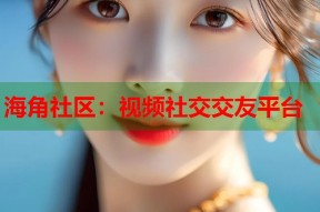 海角社区：视频社交交友平台