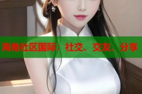 海角社区国际：社交、交友、分享