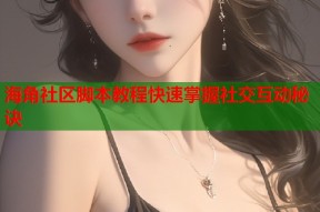 海角社区脚本教程快速掌握社交互动秘诀