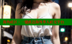 海角社区：一键直达海外华人社交平台