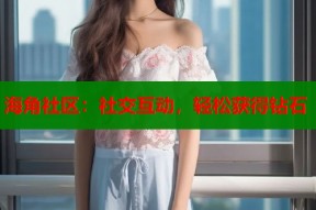 海角社区：社交互动，轻松获得钻石