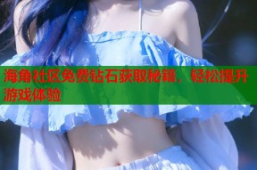 海角社区免费钻石获取秘籍，轻松提升游戏体验
