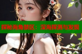 探秘海角禁区：深海探测与发现