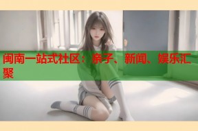 闽南一站式社区：亲子、新闻、娱乐汇聚