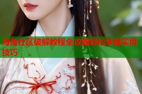 海角社区破解教程全攻略轻松掌握实用技巧