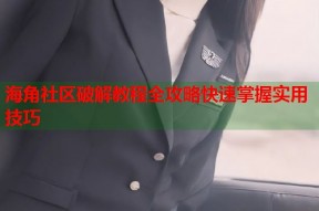 海角社区破解教程全攻略快速掌握实用技巧
