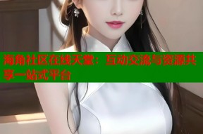 海角社区在线天堂：互动交流与资源共享一站式平台