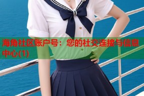 海角社区账户号：您的社交连接与信息中心(1)