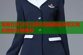 海角社区过生日送礼指南精选实用又有创意的礼物推荐