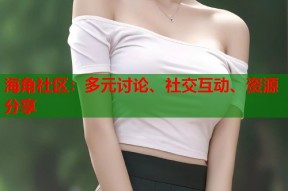 海角社区：多元讨论、社交互动、资源分享