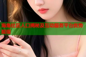 海角社区人口揭秘及互动服务平台优势展现