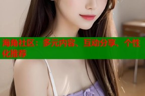 海角社区：多元内容、互动分享、个性化推荐