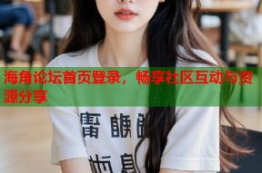 海角论坛首页登录，畅享社区互动与资源分享