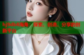 hj9db8海角：探索、创造、分享的创新平台