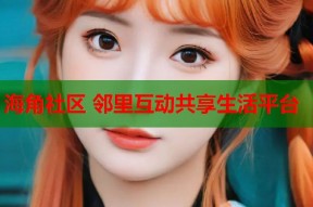 海角社区 邻里互动共享生活平台