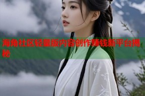 海角社区轻量版内容创作赚钱新平台揭秘