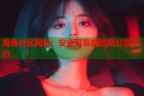 海角社区网站：安全可靠的信息分享平台