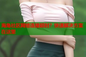 海角社区网络连接超时？快速解决方案在这里