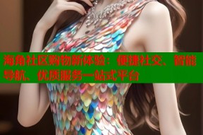海角社区购物新体验：便捷社交、智能导航、优质服务一站式平台