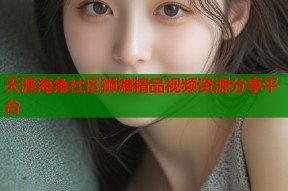 天涯海角社区狮滩精品视频资源分享平台