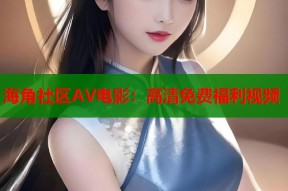 海角社区AV电影：高清免费福利视频