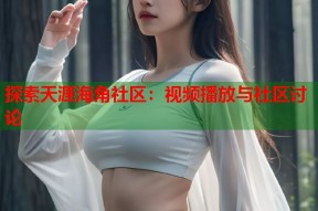 探索天涯海角社区：视频播放与社区讨论