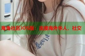 海角社区iOS版：连接海外华人，社交