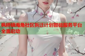 枫桥镇海角社区拆迁计划智能服务平台全面启动