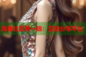 海角社区黄一级：互动分享平台