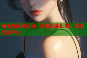 海角社区网页版：影视资源汇聚，实时互动平台