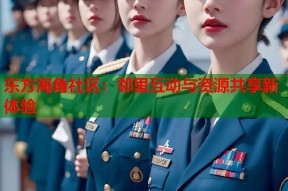 东方海角社区：邻里互动与资源共享新体验