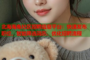 北海海角社区招聘信息平台：快速发布职位、智能筛选简历、优化招聘流程