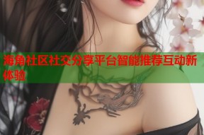 海角社区社交分享平台智能推荐互动新体验