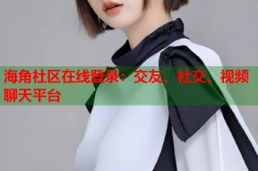 海角社区在线登录：交友、社交、视频聊天平台