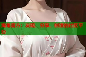 海角官方：发现、分享、创造的社区平台