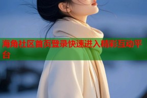 海角社区首页登录快速进入精彩互动平台