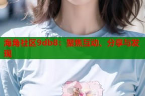 海角社区9db8：聚焦互动、分享与发现