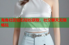 海角社区钻石轻松获取，社交聊天无限畅玩