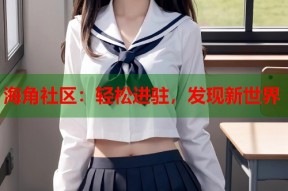 海角社区：轻松进驻，发现新世界