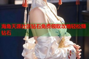 海角天涯社区钻石免费领取攻略轻松赚钻石