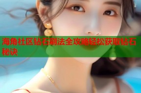 海角社区钻石刷法全攻略轻松获取钻石秘诀