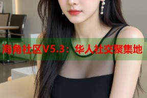 海角社区V5.3：华人社交聚集地