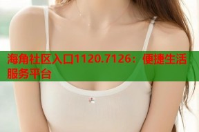 海角社区入口1120.7126：便捷生活服务平台