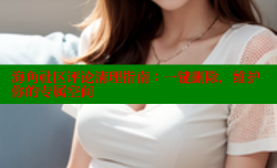 海角社区评论清理指南：一键删除，维护你的专属空间