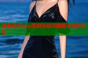 海角社区app实时互动兴趣圈子轻松交友